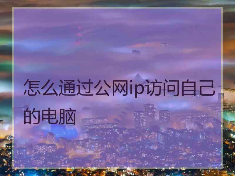 怎么通过公网ip访问自己的电脑