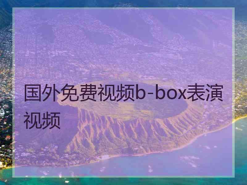 国外免费视频b-box表演视频