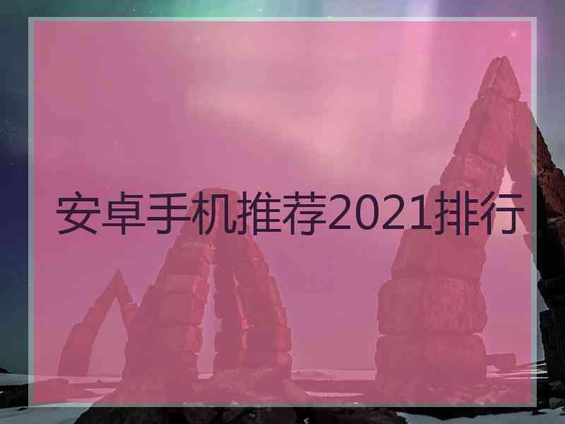 安卓手机推荐2021排行