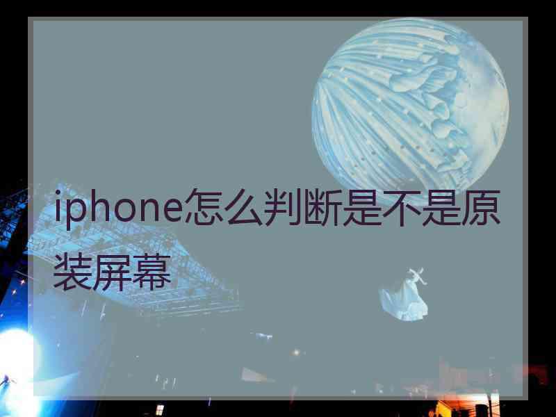 iphone怎么判断是不是原装屏幕