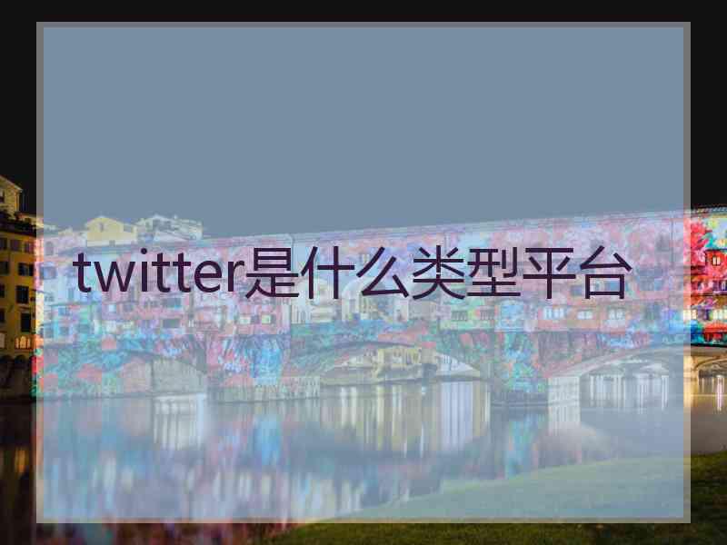 twitter是什么类型平台