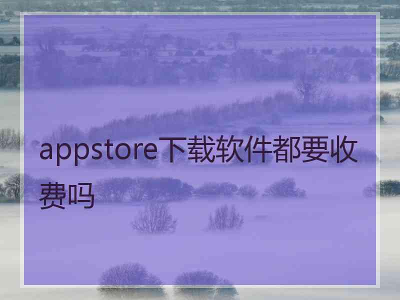 appstore下载软件都要收费吗